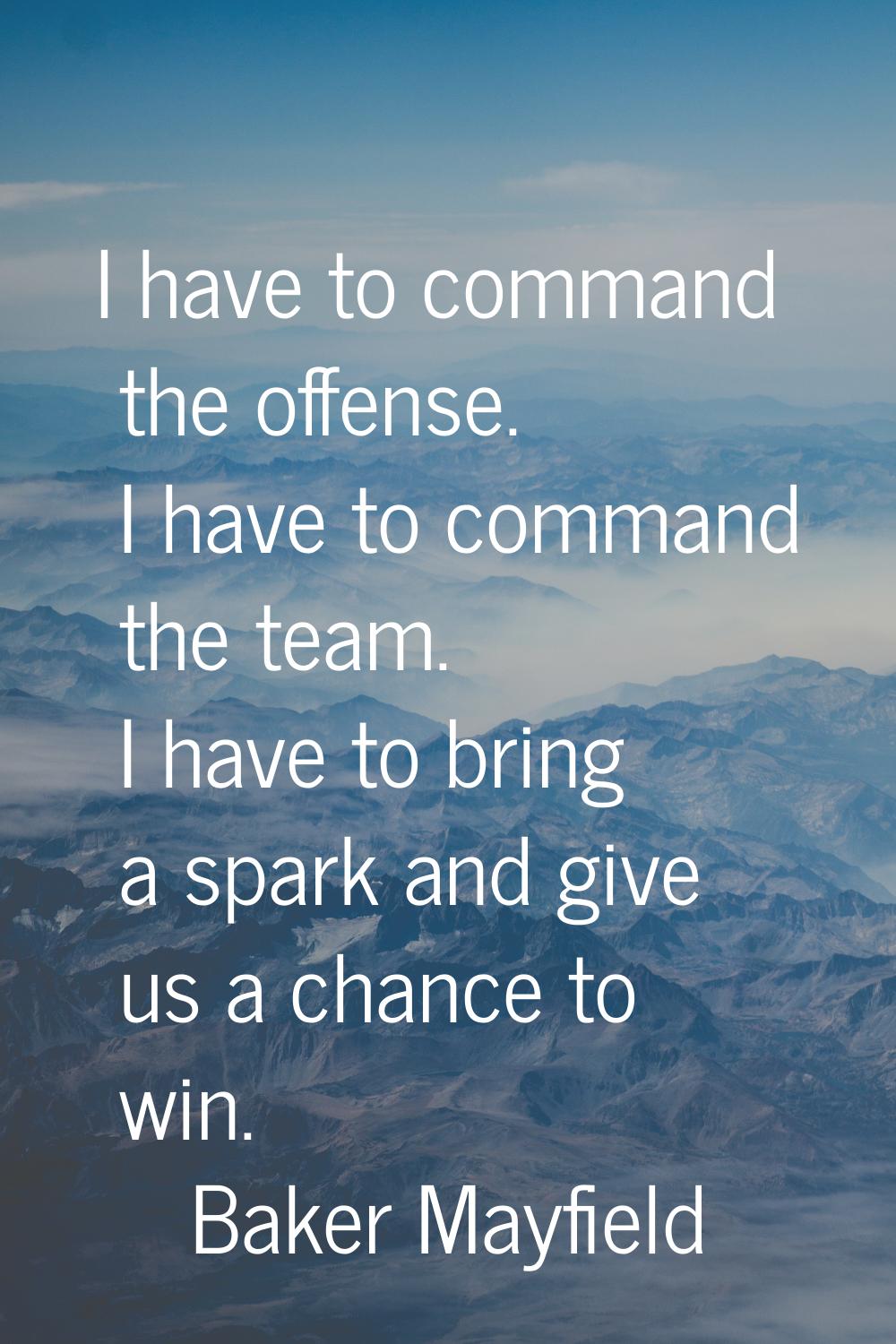 I have to command the offense. I have to command the team. I have to bring a spark and give us a ch