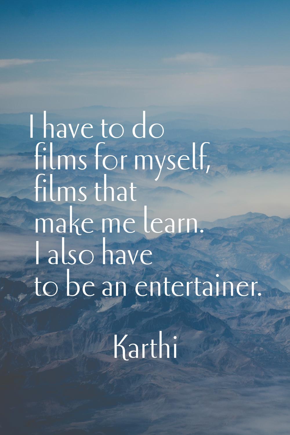I have to do films for myself, films that make me learn. I also have to be an entertainer.