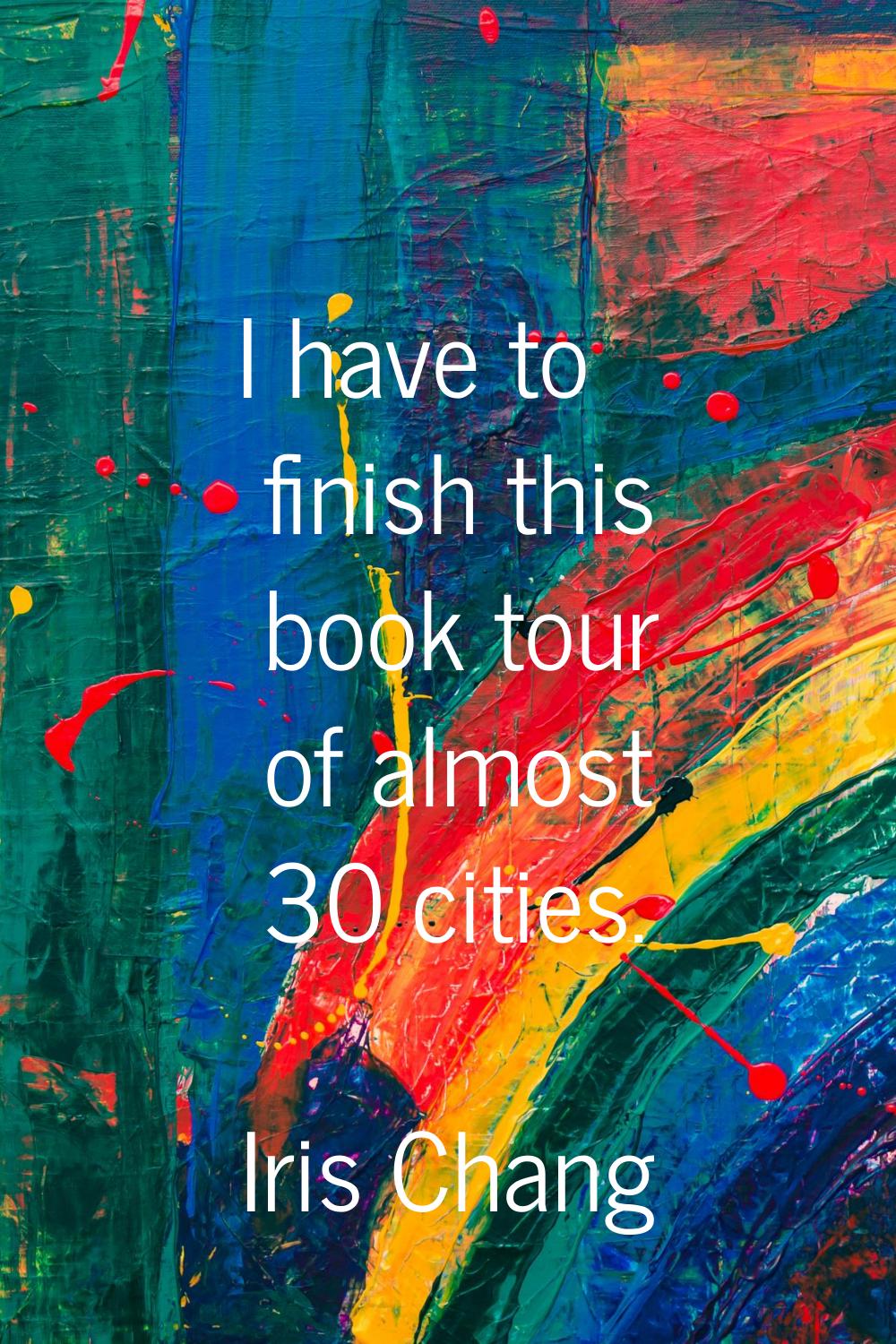 I have to finish this book tour of almost 30 cities.