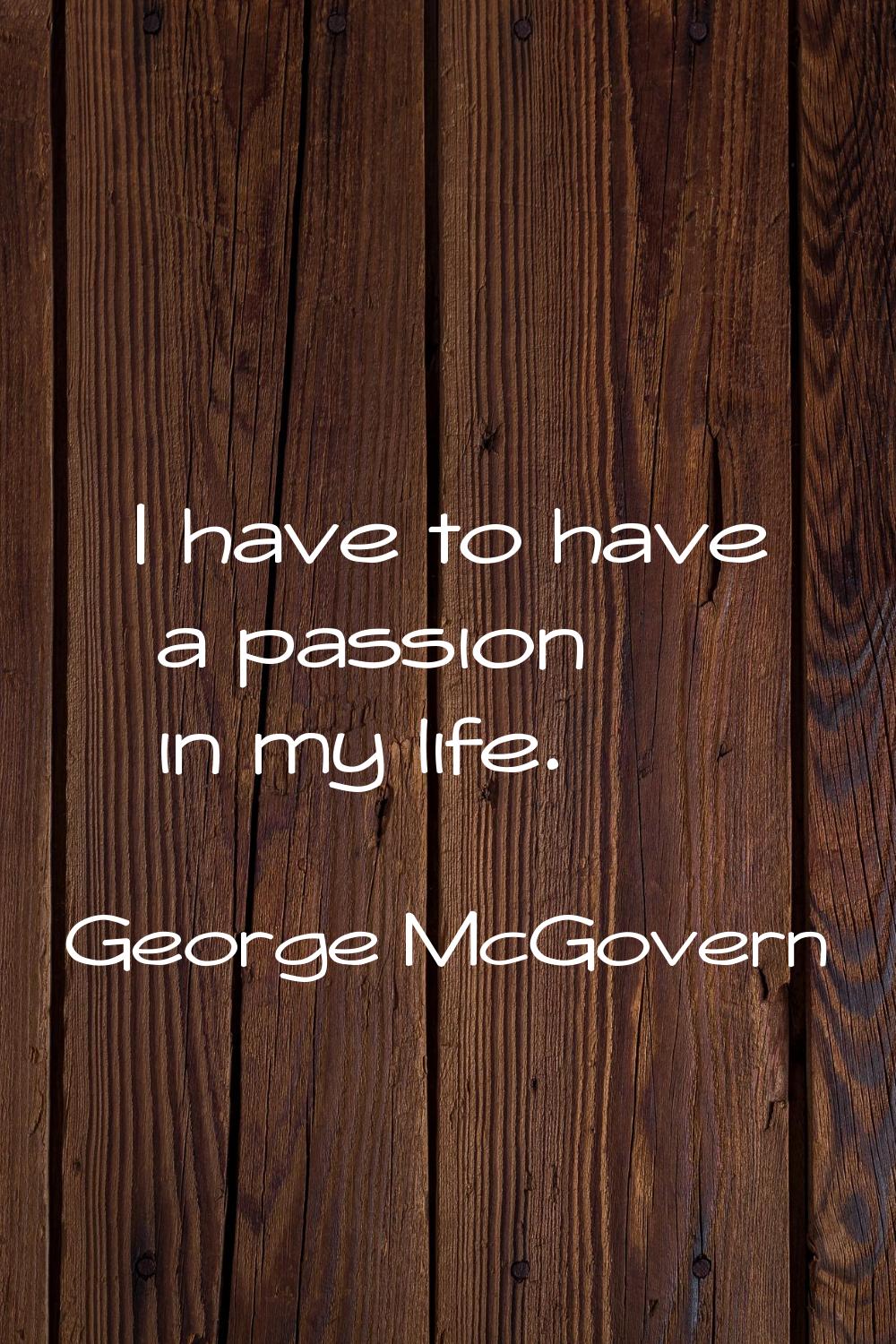 I have to have a passion in my life.