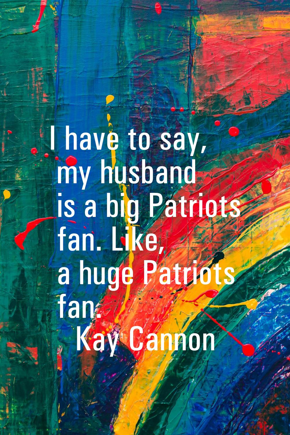 I have to say, my husband is a big Patriots fan. Like, a huge Patriots fan.