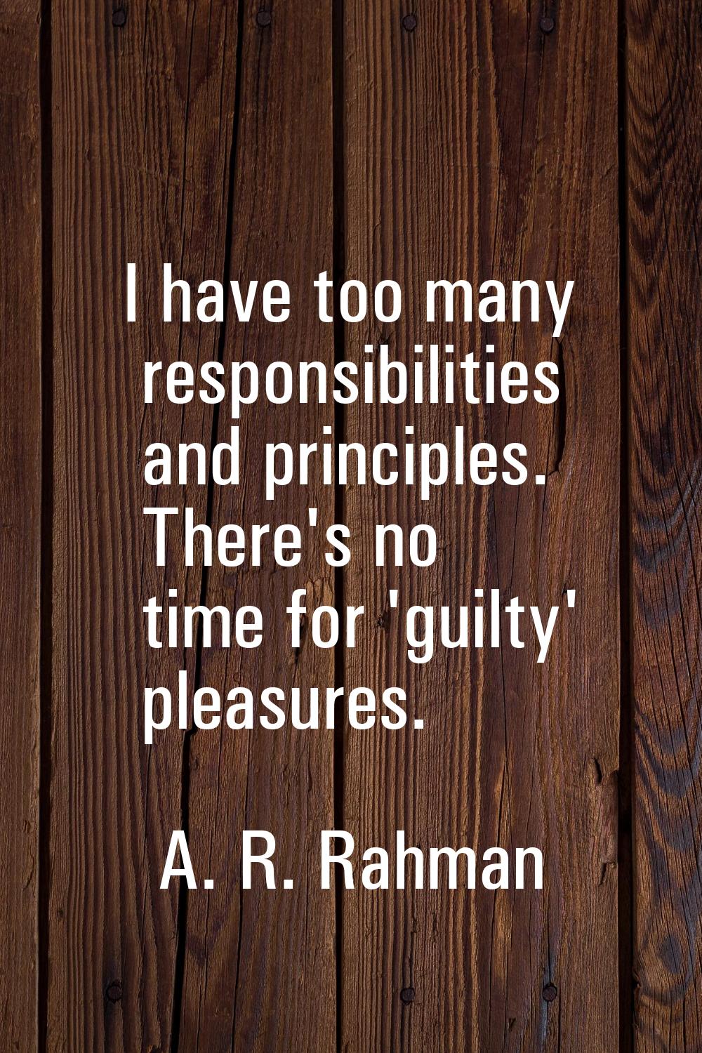 I have too many responsibilities and principles. There's no time for 'guilty' pleasures.