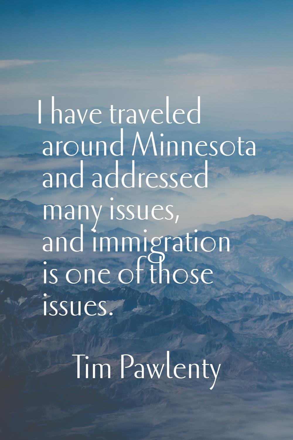 I have traveled around Minnesota and addressed many issues, and immigration is one of those issues.