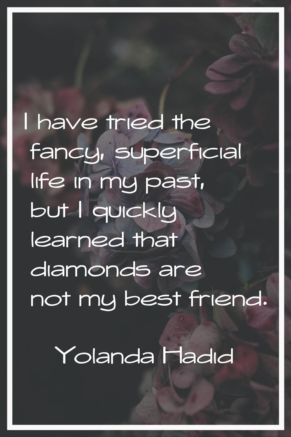 I have tried the fancy, superficial life in my past, but I quickly learned that diamonds are not my
