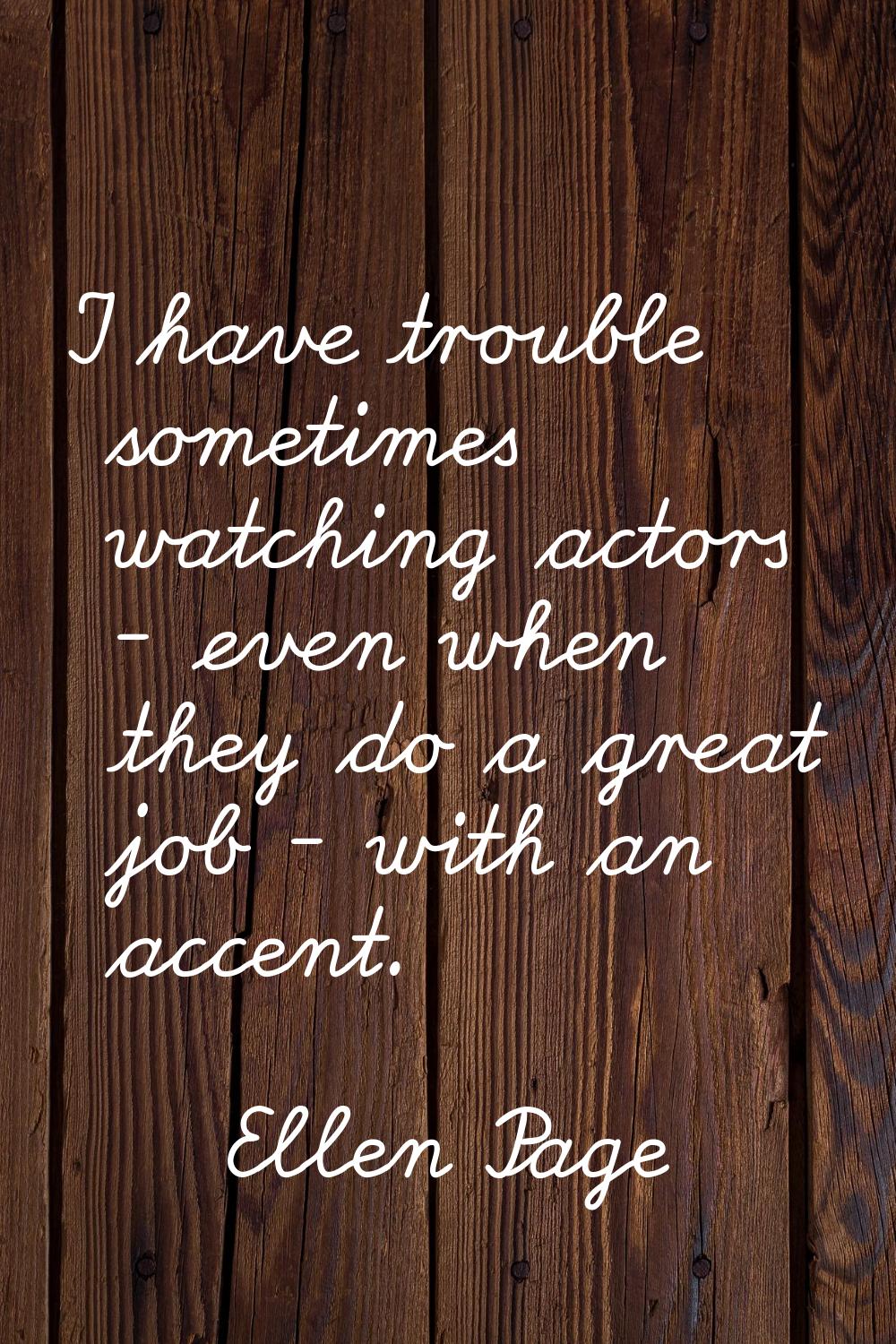 I have trouble sometimes watching actors - even when they do a great job - with an accent.