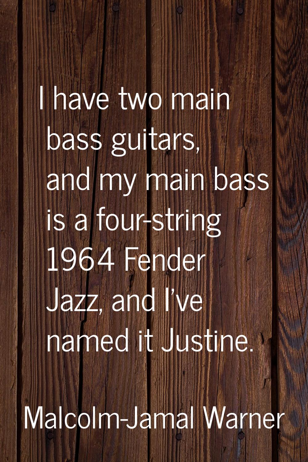 I have two main bass guitars, and my main bass is a four-string 1964 Fender Jazz, and I've named it
