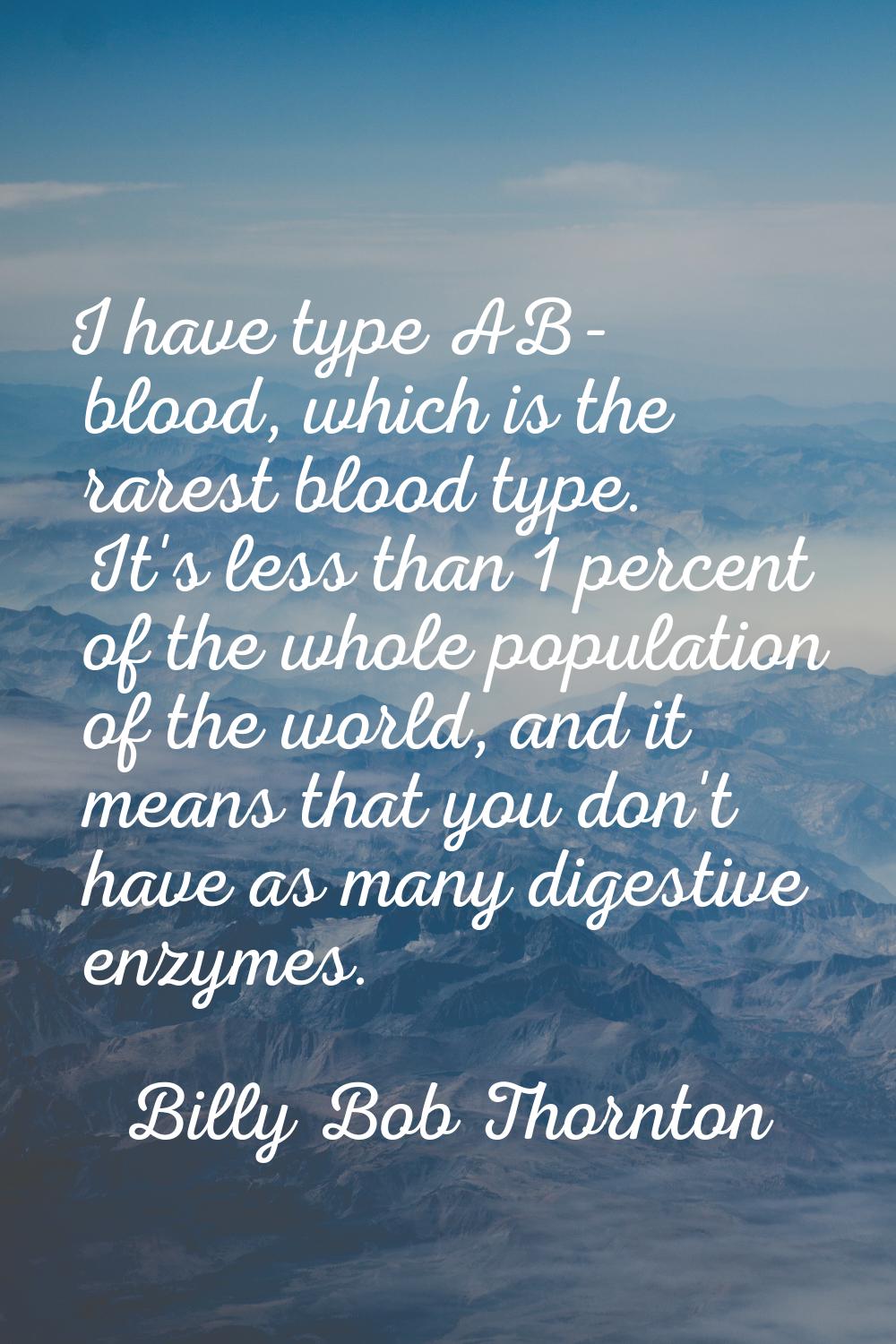 I have type AB- blood, which is the rarest blood type. It's less than 1 percent of the whole popula