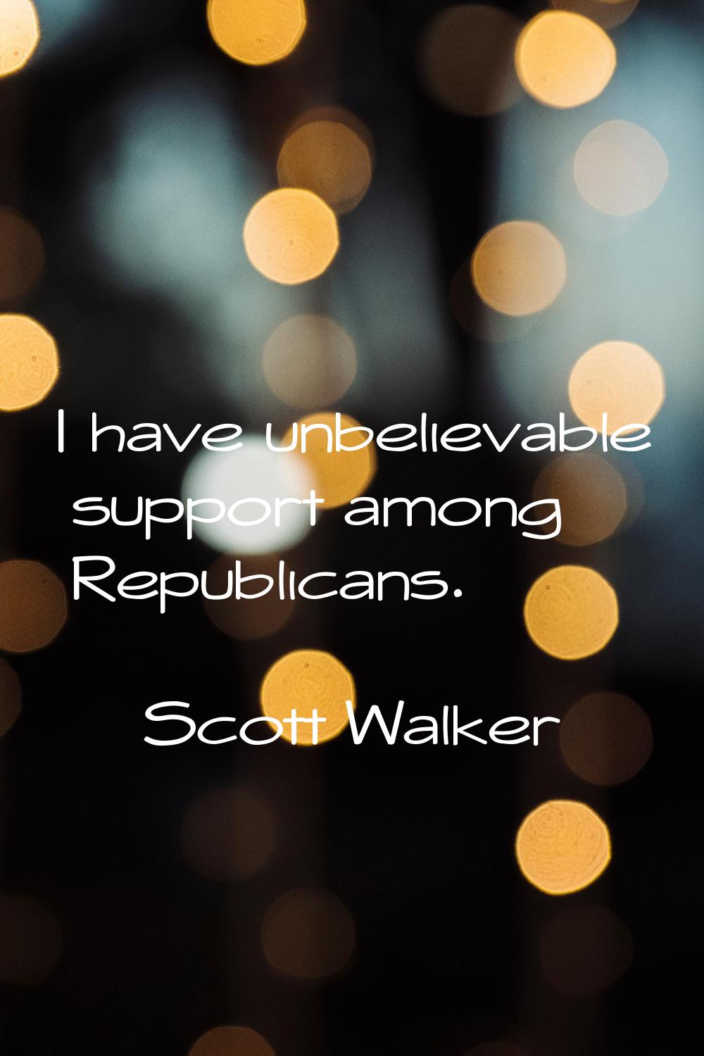 I have unbelievable support among Republicans.