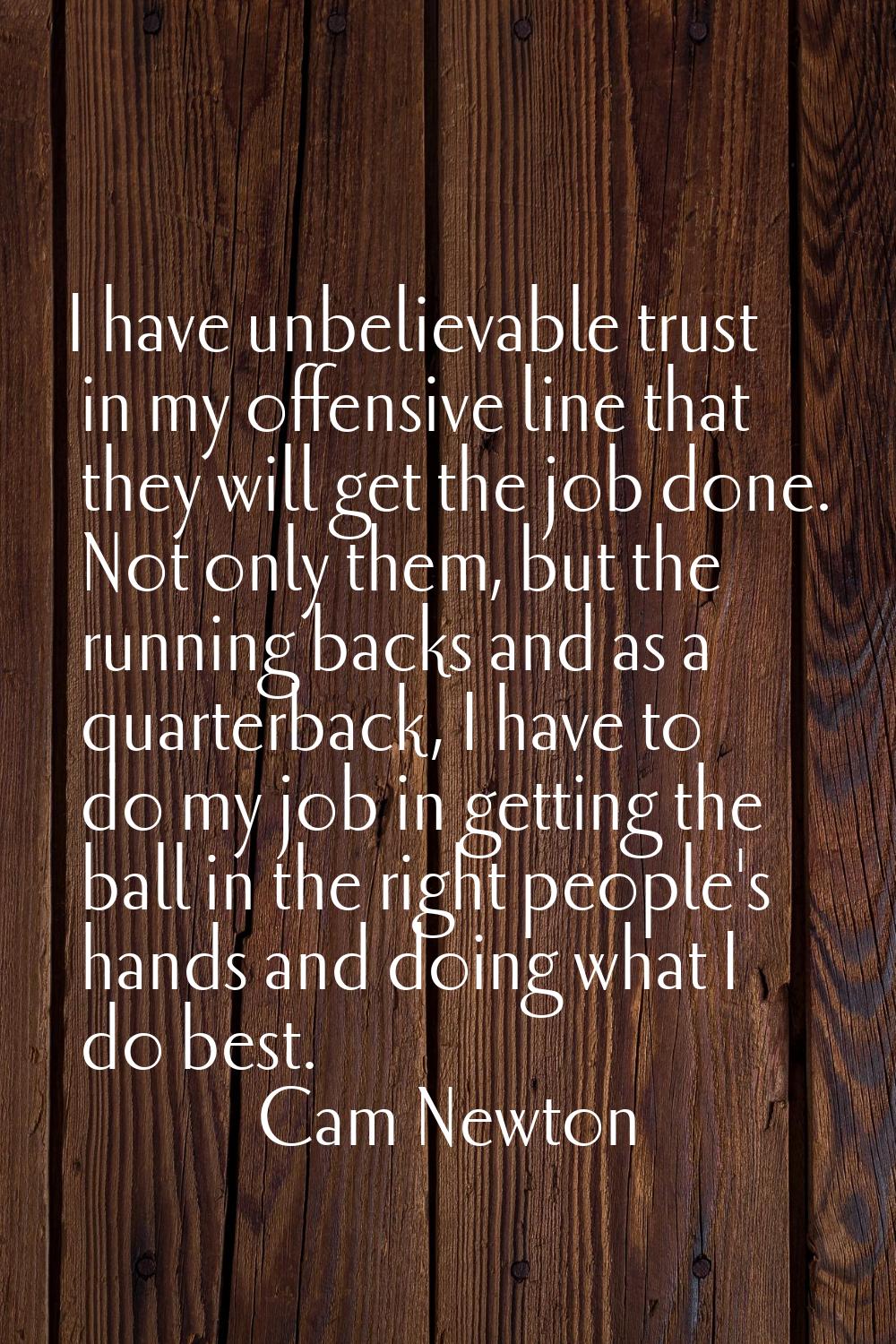 I have unbelievable trust in my offensive line that they will get the job done. Not only them, but 
