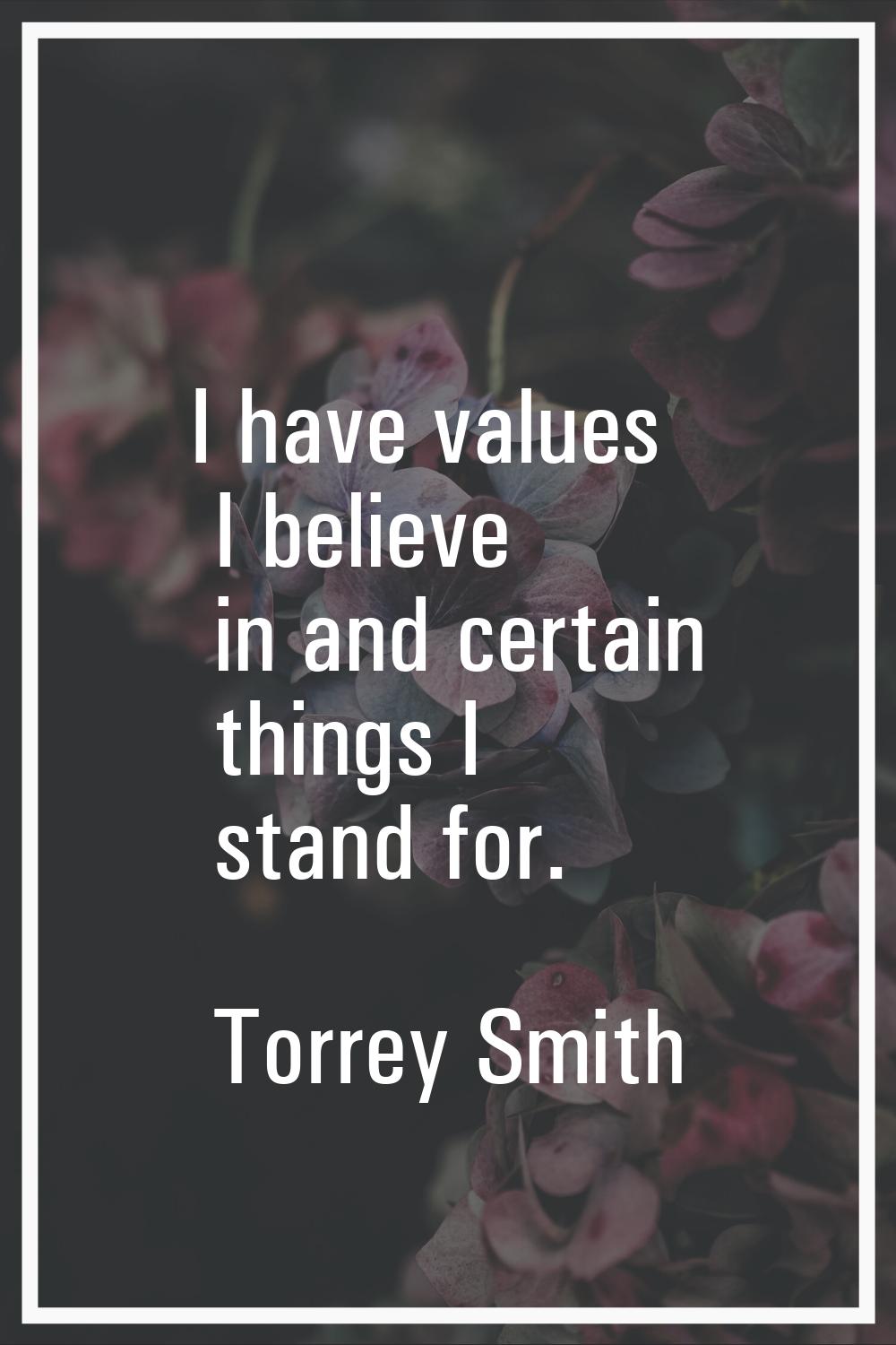 I have values I believe in and certain things I stand for.