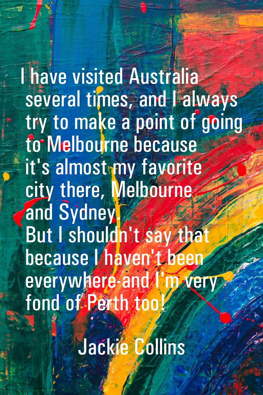 I have visited Australia several times, and I always try to make a point of going to Melbourne beca