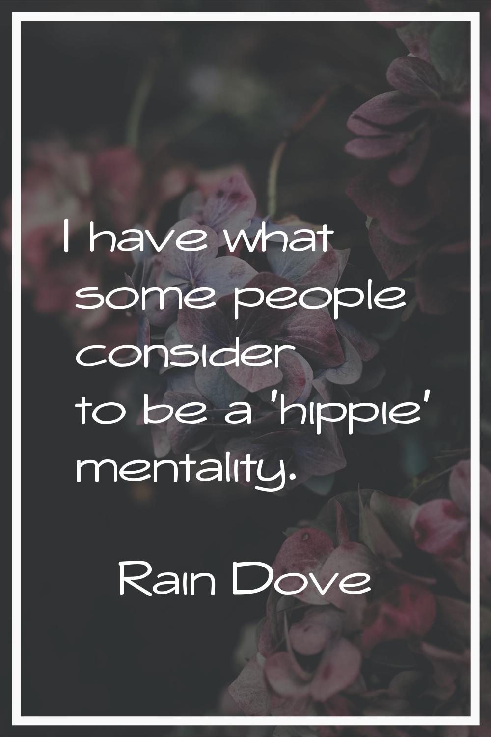 I have what some people consider to be a 'hippie' mentality.