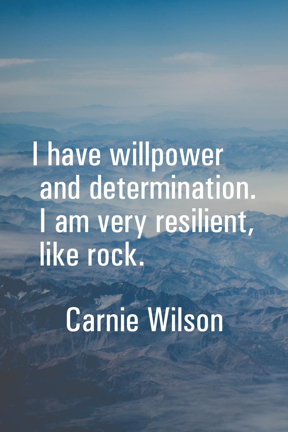 I have willpower and determination. I am very resilient, like rock.
