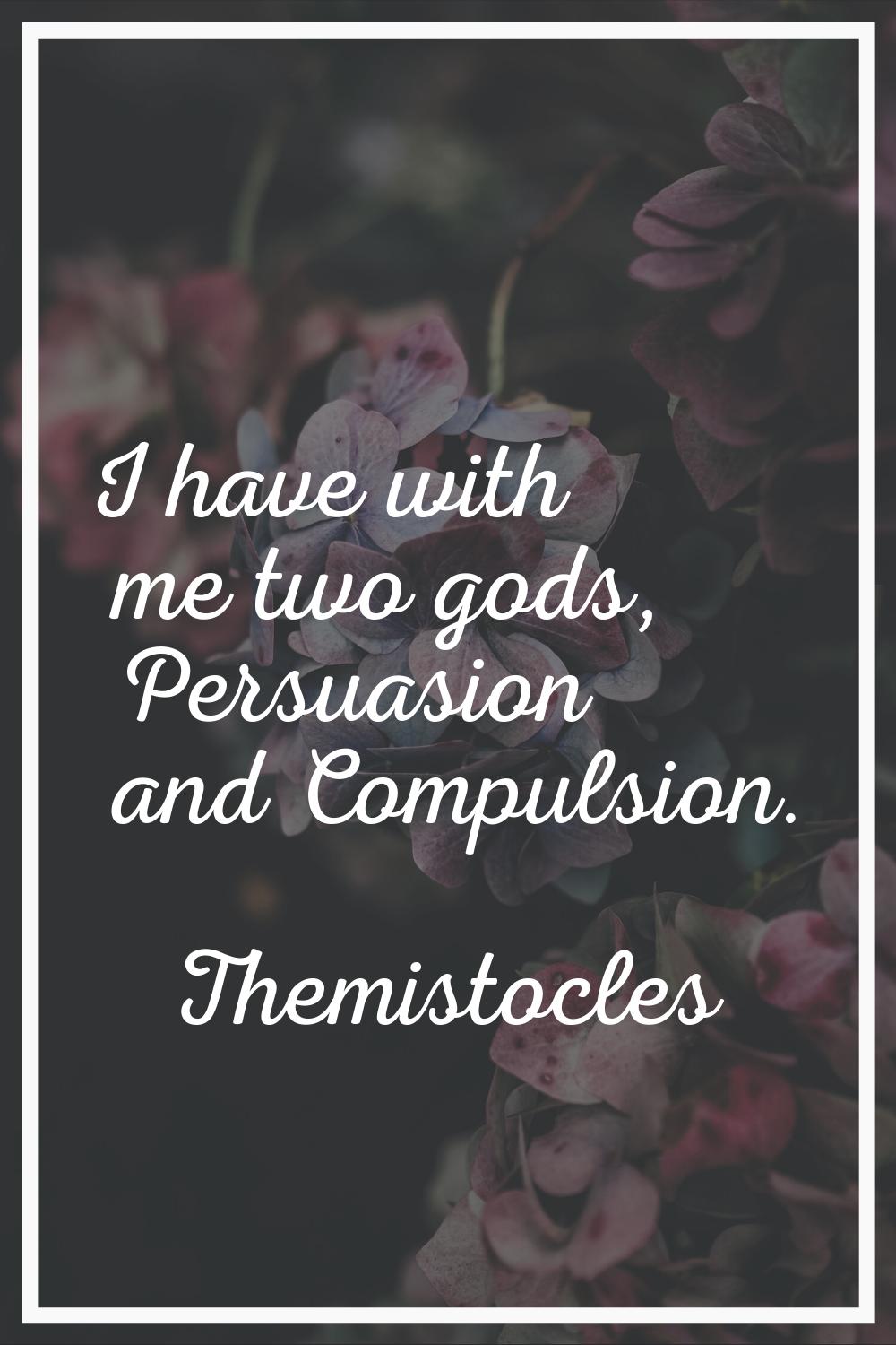I have with me two gods, Persuasion and Compulsion.