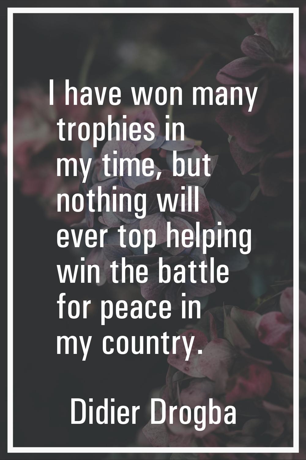 I have won many trophies in my time, but nothing will ever top helping win the battle for peace in 