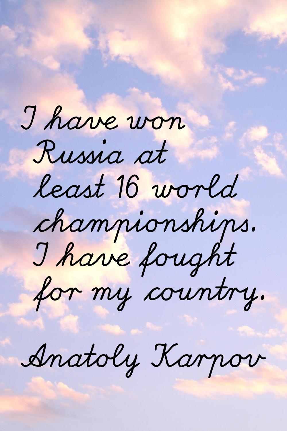 I have won Russia at least 16 world championships. I have fought for my country.
