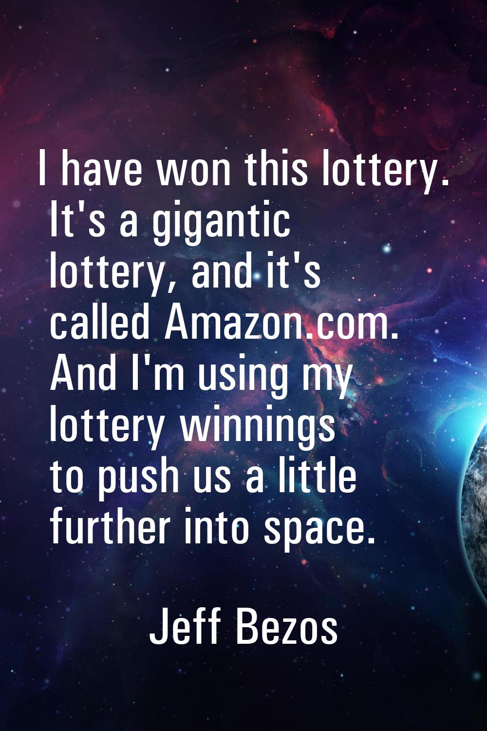 I have won this lottery. It's a gigantic lottery, and it's called Amazon.com. And I'm using my lott