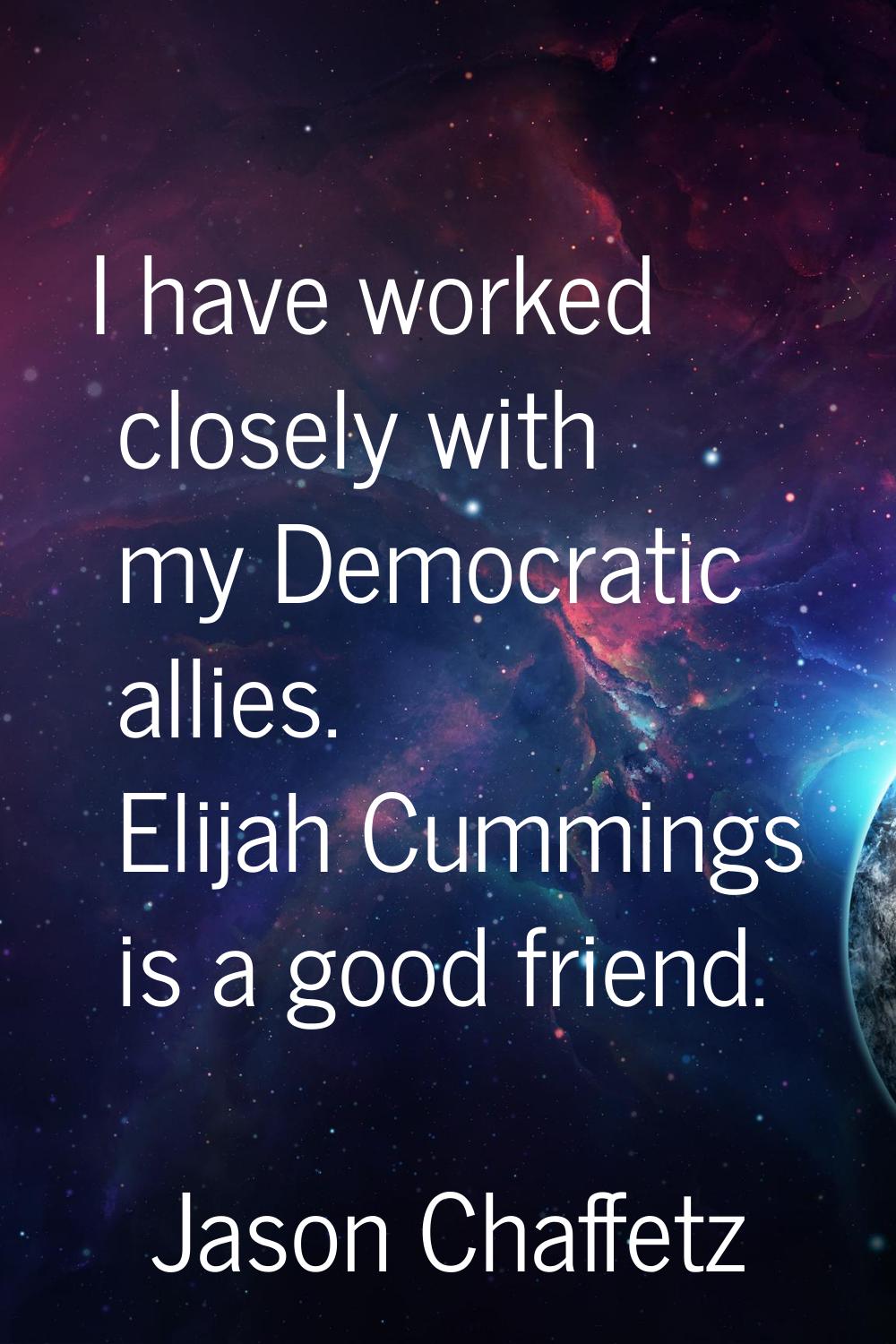 I have worked closely with my Democratic allies. Elijah Cummings is a good friend.