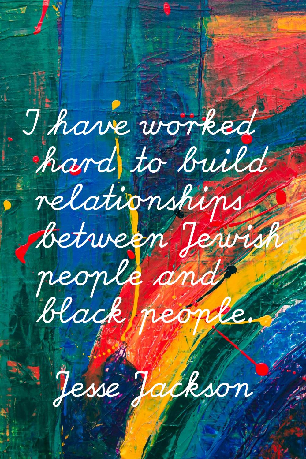 I have worked hard to build relationships between Jewish people and black people.