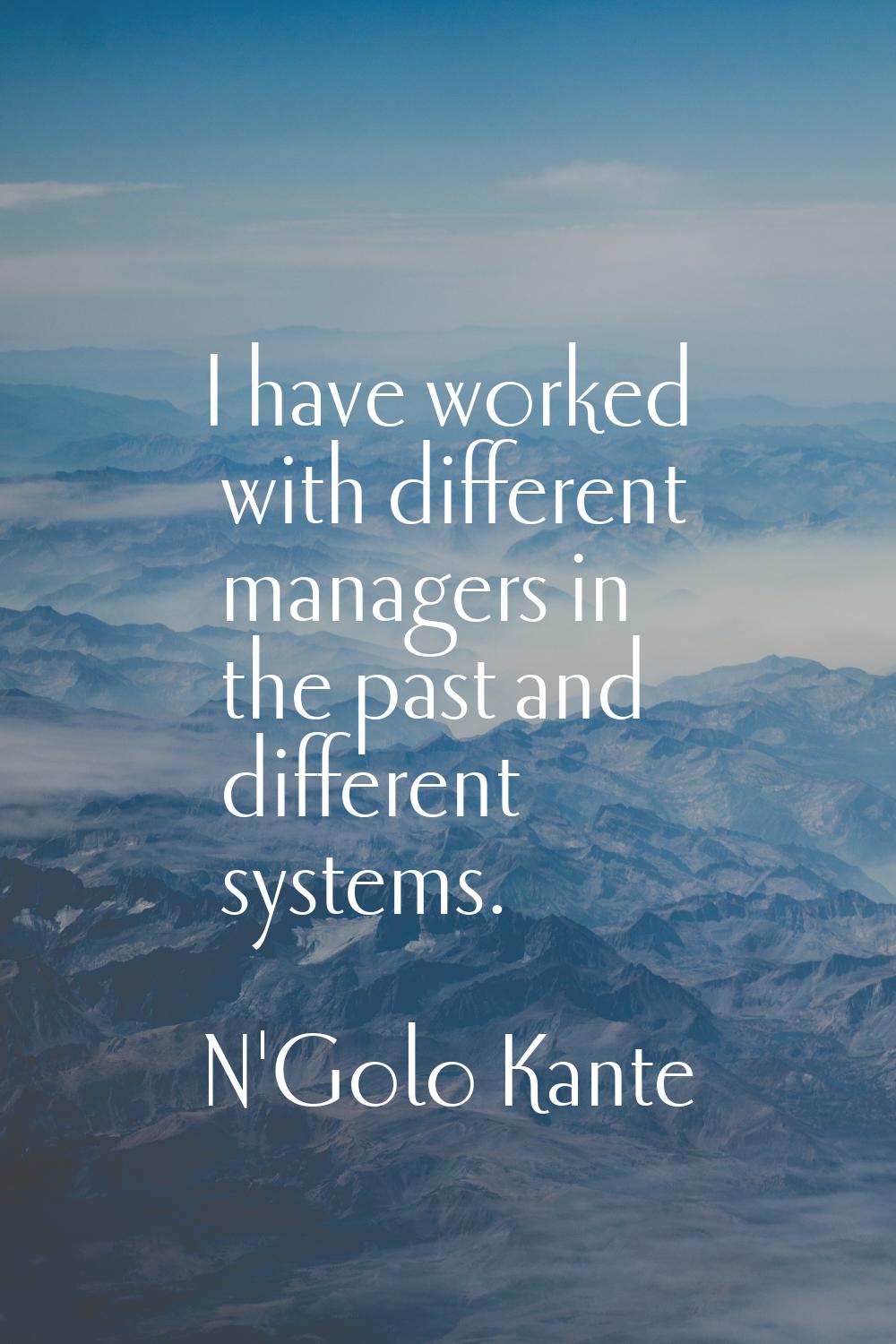I have worked with different managers in the past and different systems.