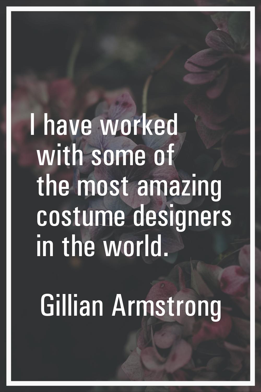 I have worked with some of the most amazing costume designers in the world.