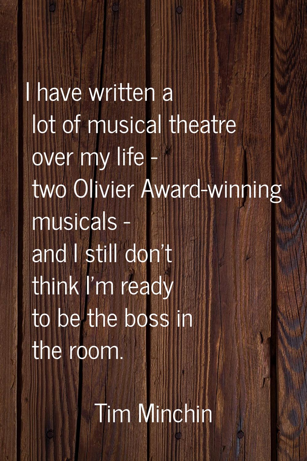 I have written a lot of musical theatre over my life - two Olivier Award-winning musicals - and I s