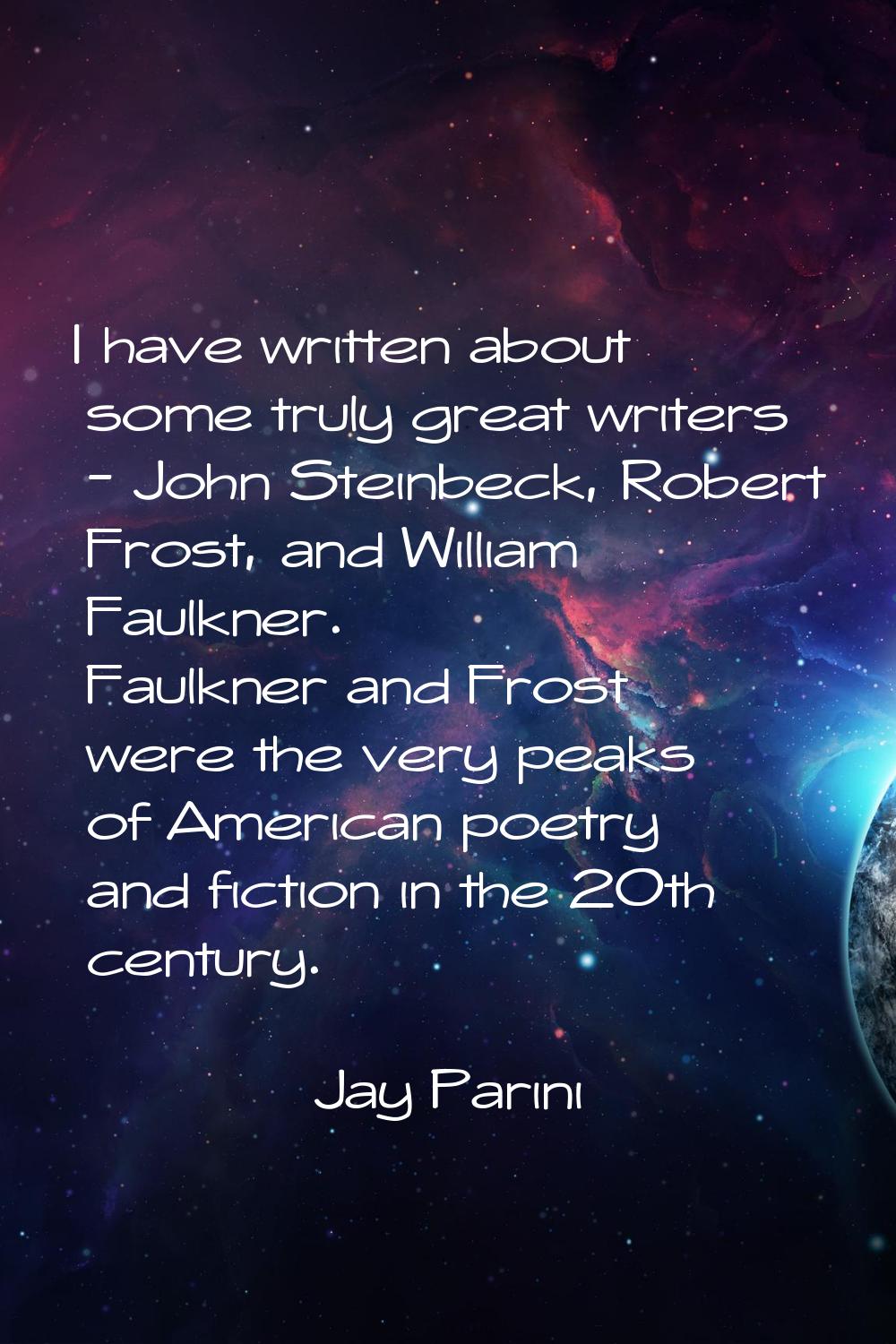 I have written about some truly great writers - John Steinbeck, Robert Frost, and William Faulkner.