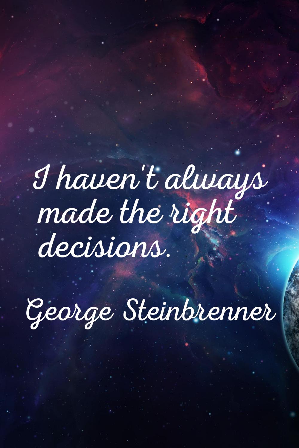 I haven't always made the right decisions.
