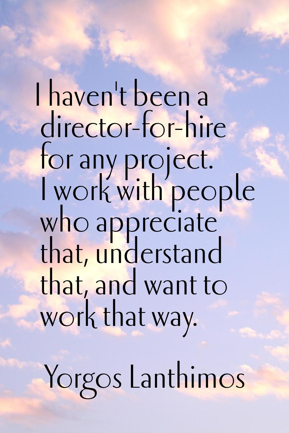 I haven't been a director-for-hire for any project. I work with people who appreciate that, underst