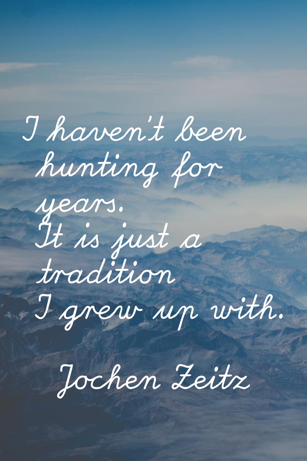 I haven't been hunting for years. It is just a tradition I grew up with.