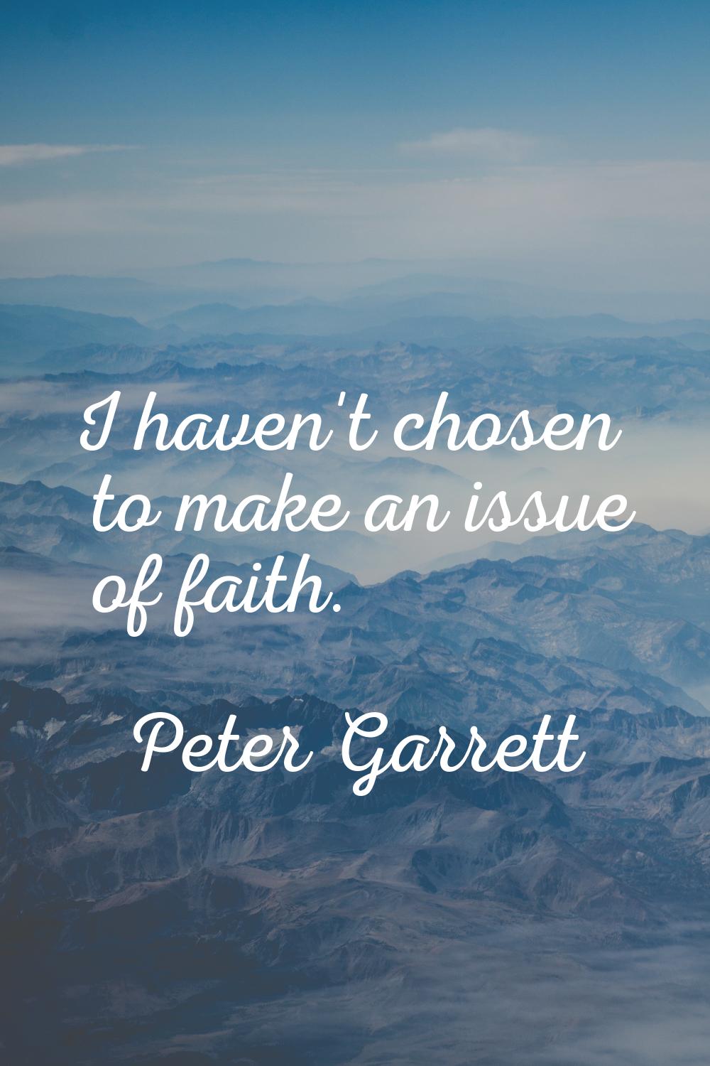 I haven't chosen to make an issue of faith.