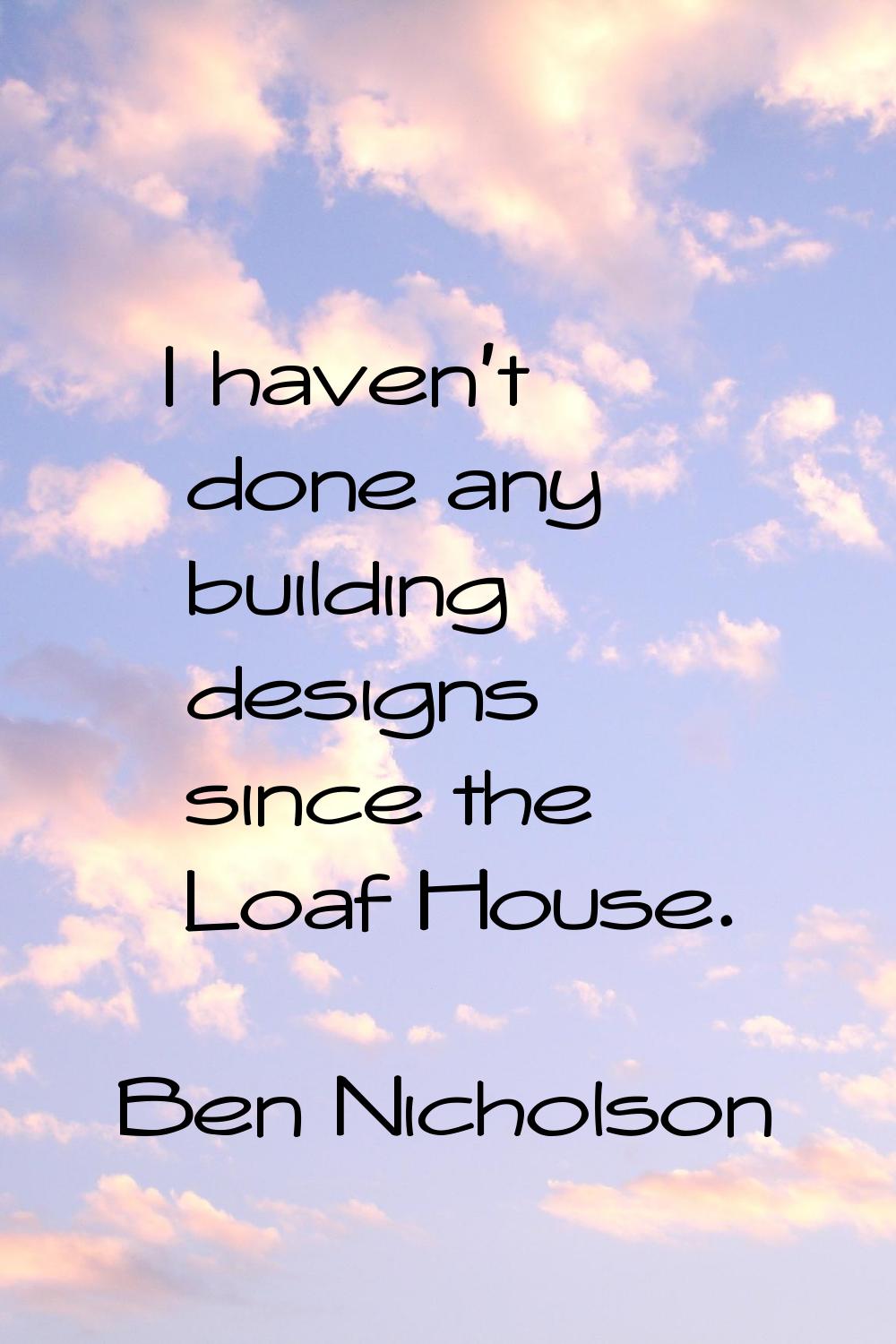 I haven't done any building designs since the Loaf House.