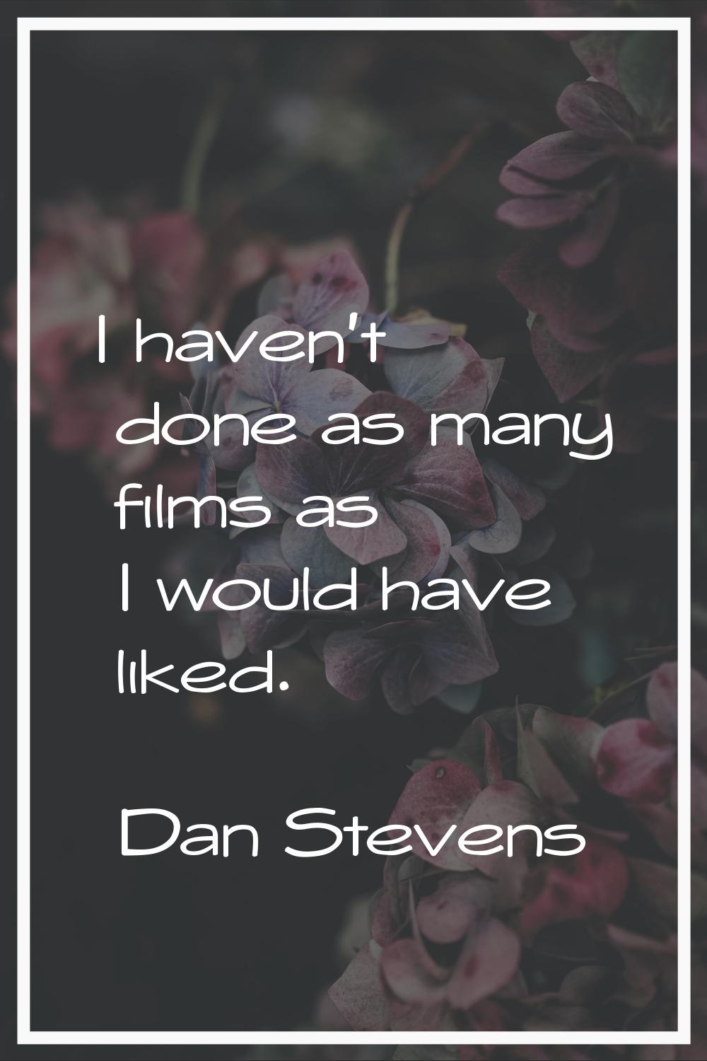 I haven't done as many films as I would have liked.