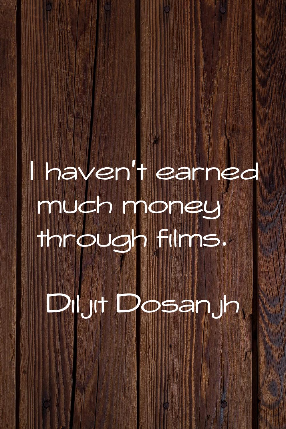 I haven't earned much money through films.