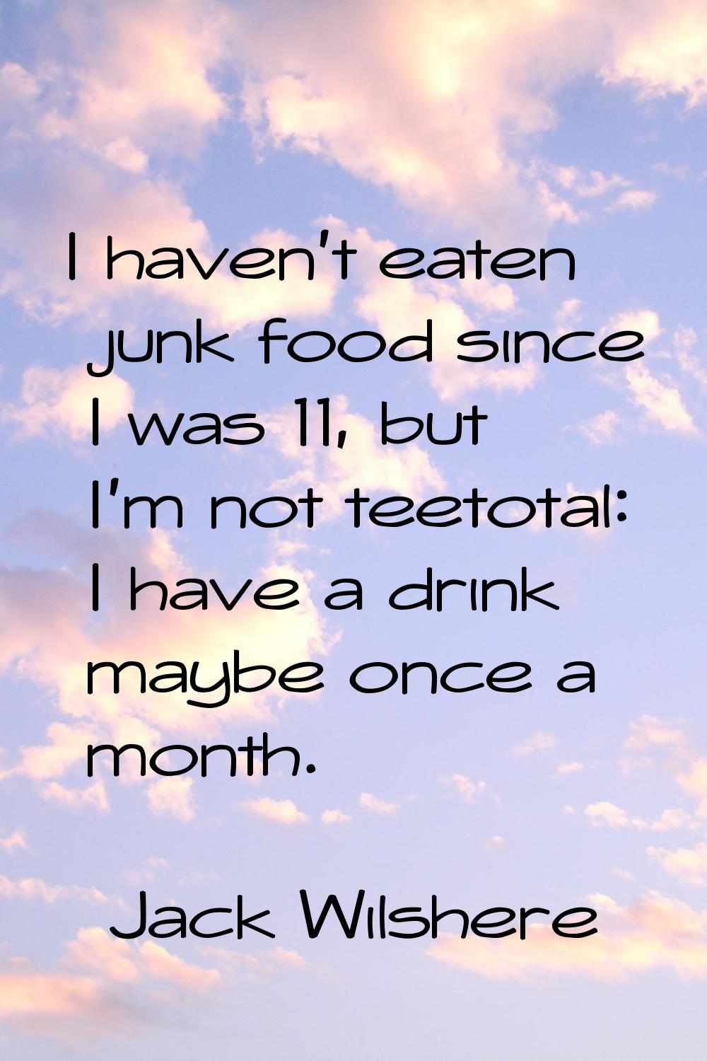 I haven't eaten junk food since I was 11, but I'm not teetotal: I have a drink maybe once a month.
