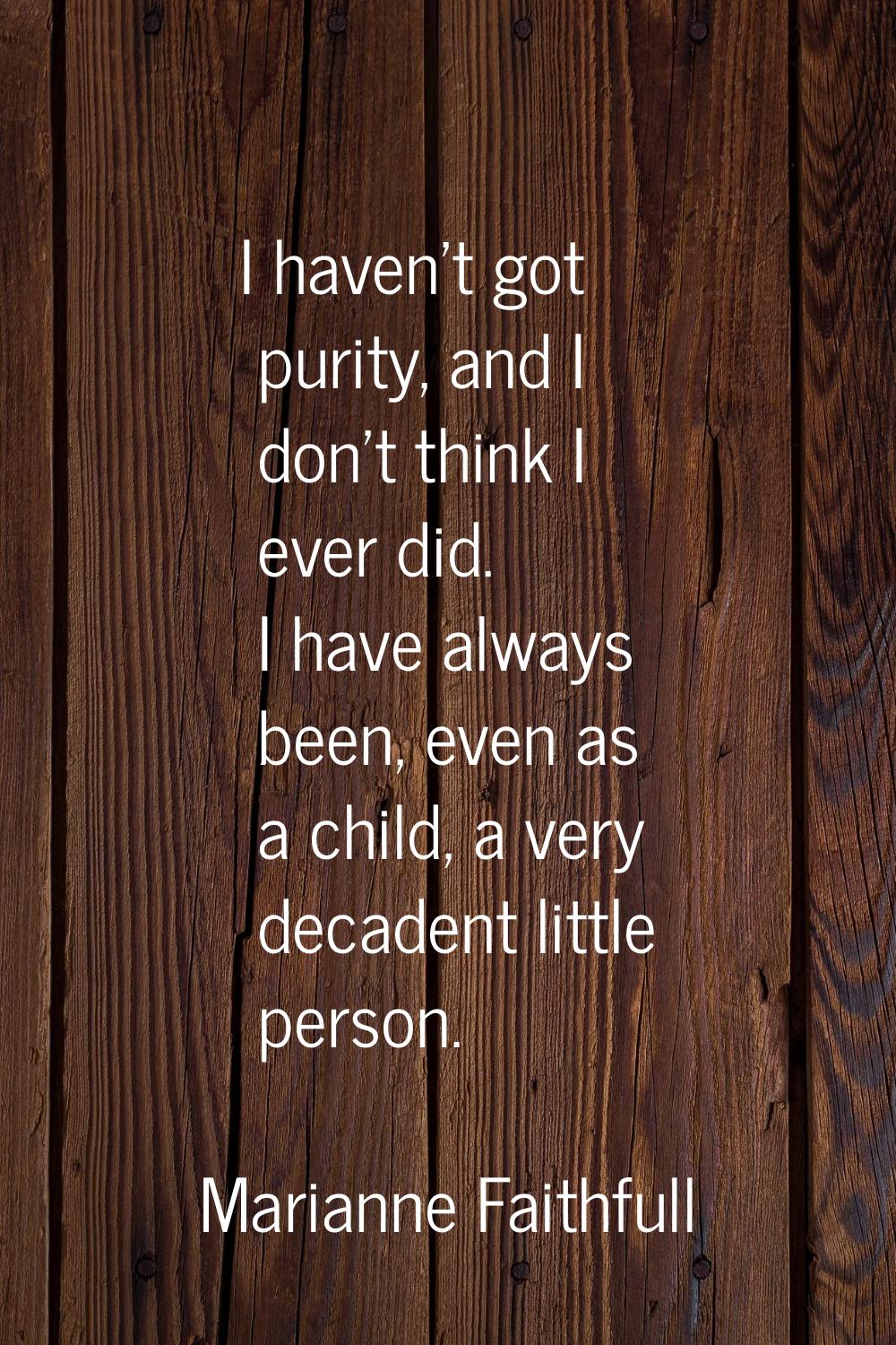 I haven't got purity, and I don't think I ever did. I have always been, even as a child, a very dec