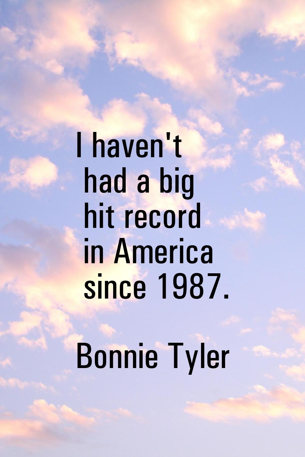 I haven't had a big hit record in America since 1987.