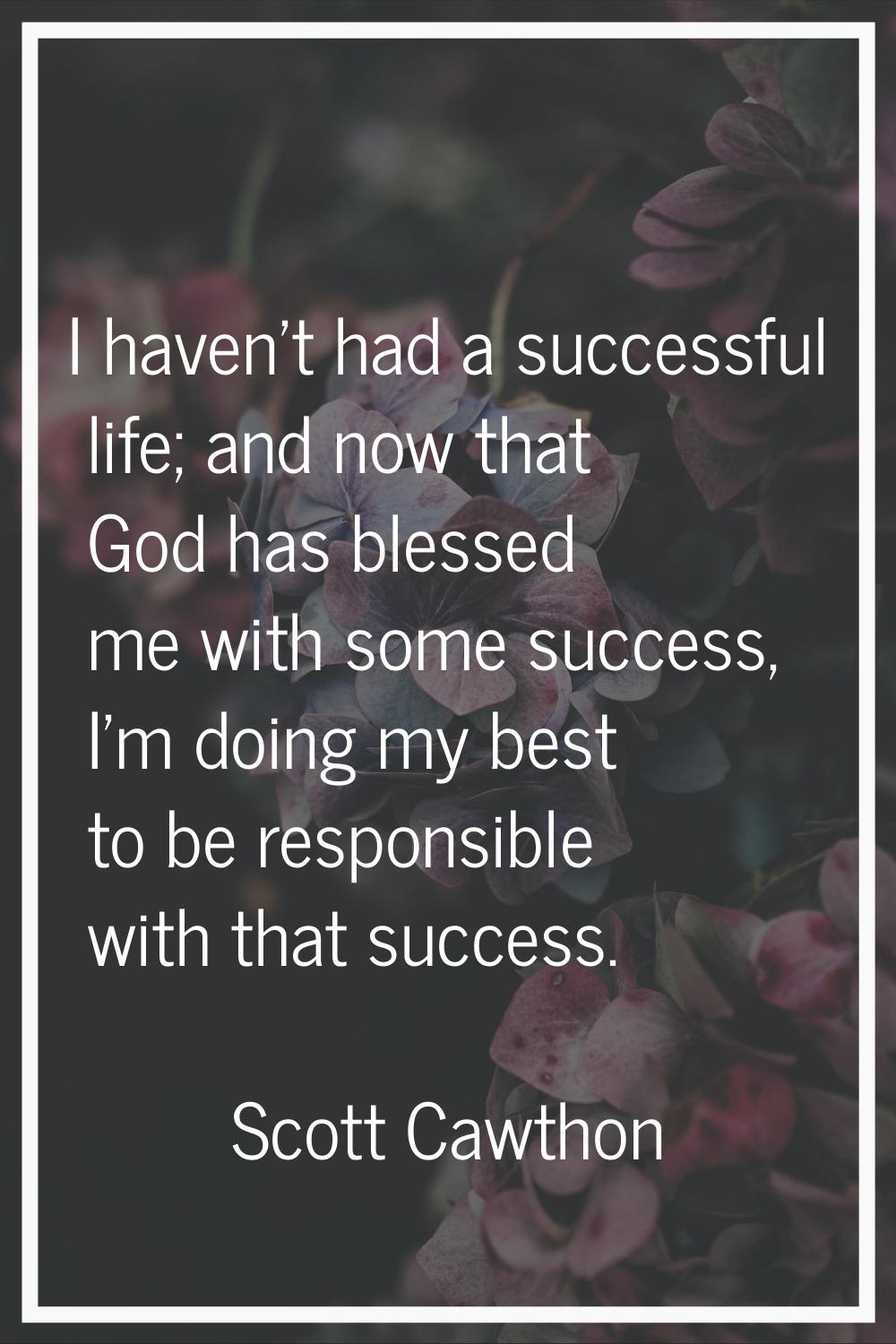 I haven't had a successful life; and now that God has blessed me with some success, I'm doing my be