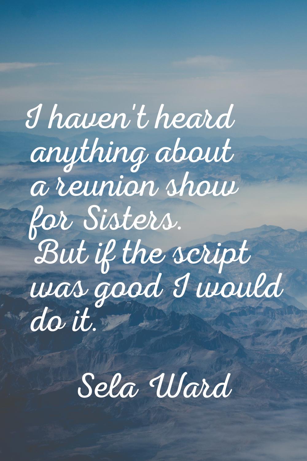 I haven't heard anything about a reunion show for Sisters. But if the script was good I would do it