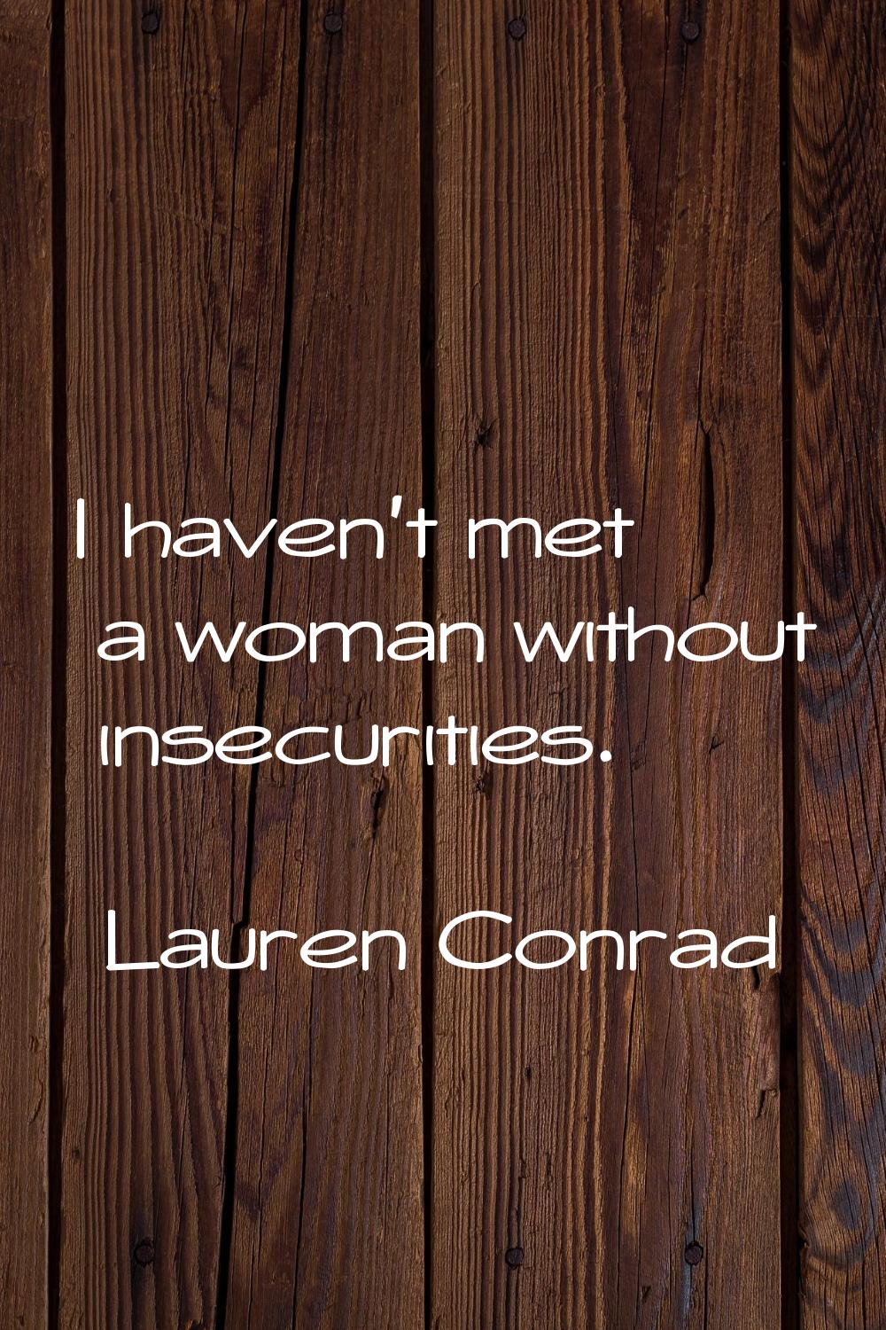 I haven't met a woman without insecurities.