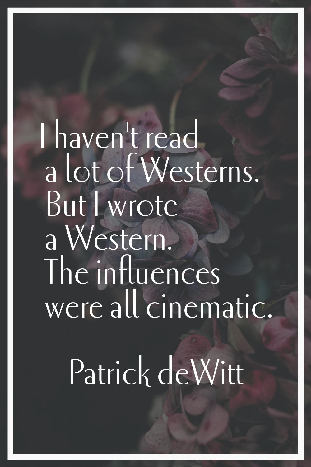 I haven't read a lot of Westerns. But I wrote a Western. The influences were all cinematic.