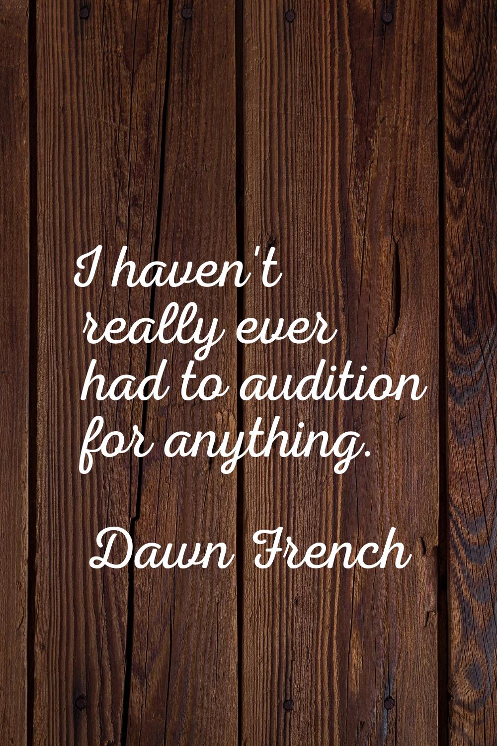 I haven't really ever had to audition for anything.