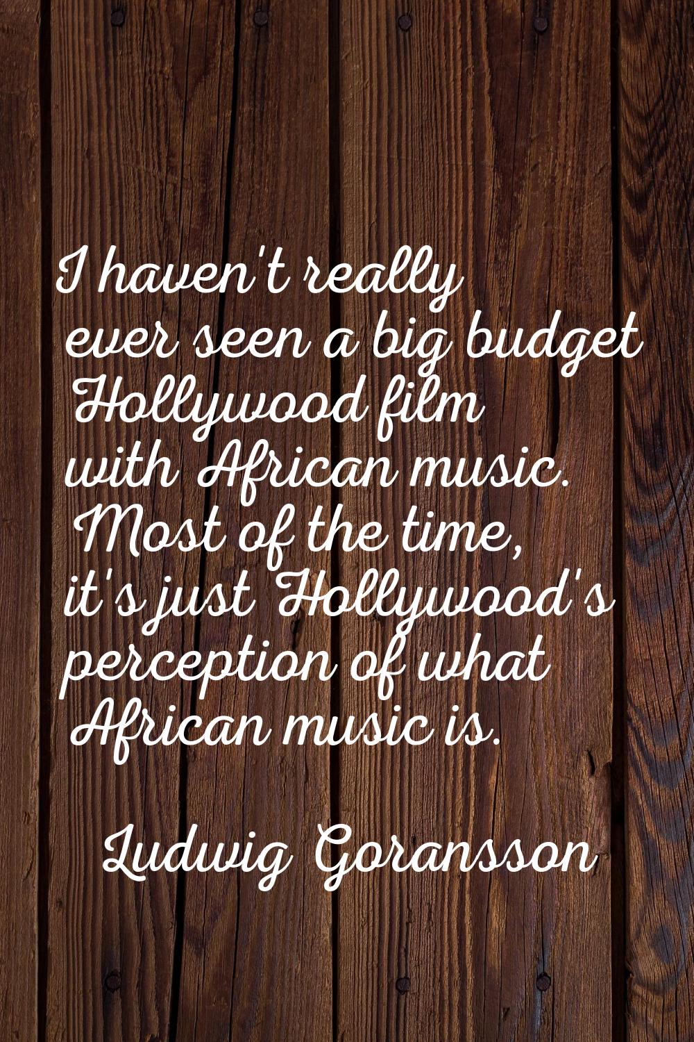 I haven't really ever seen a big budget Hollywood film with African music. Most of the time, it's j