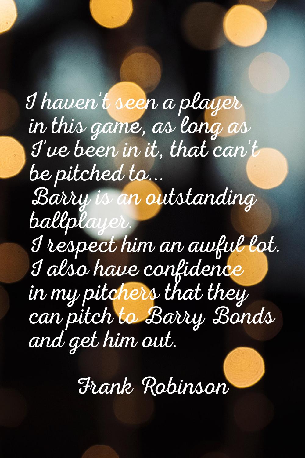 I haven't seen a player in this game, as long as I've been in it, that can't be pitched to... Barry