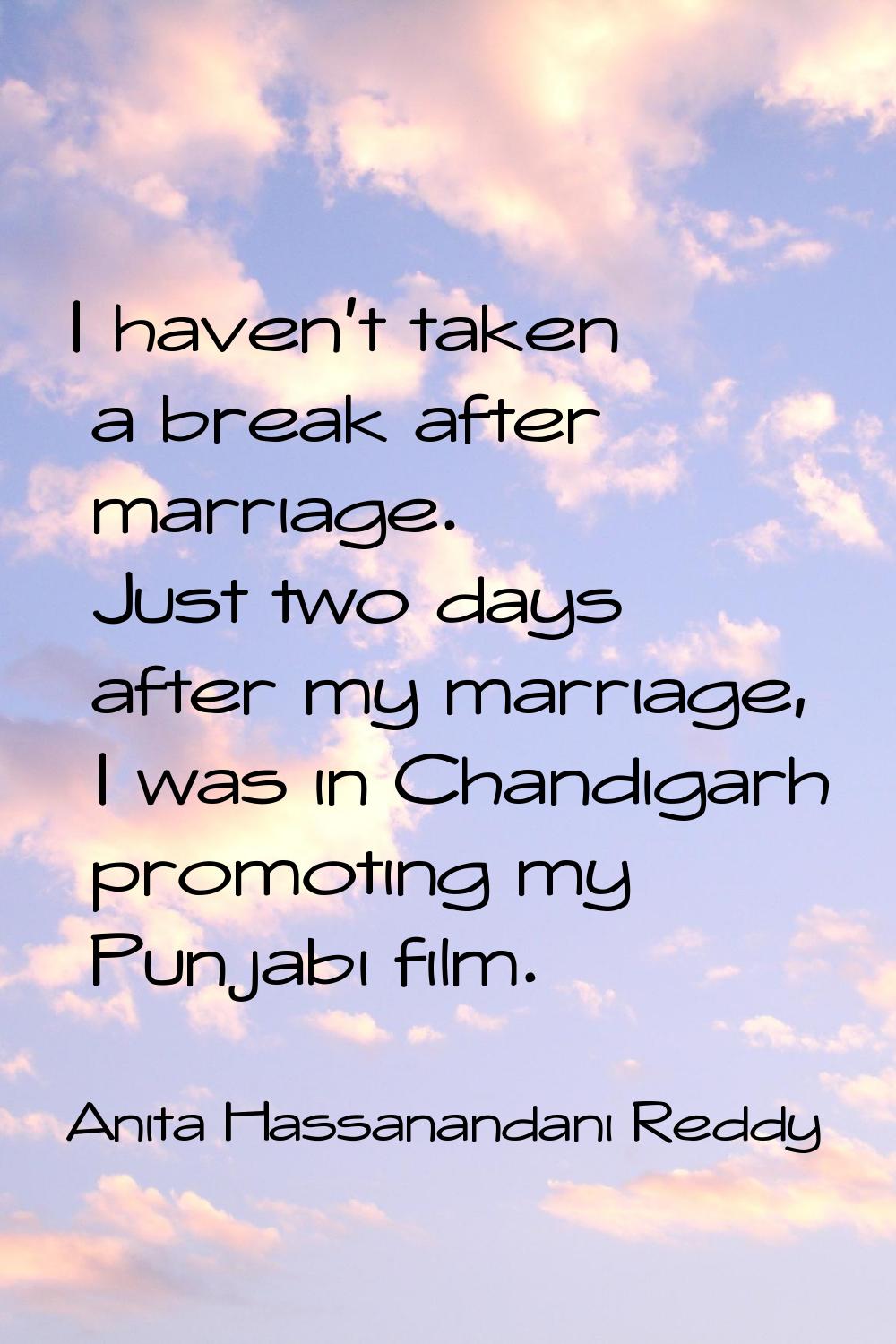 I haven't taken a break after marriage. Just two days after my marriage, I was in Chandigarh promot