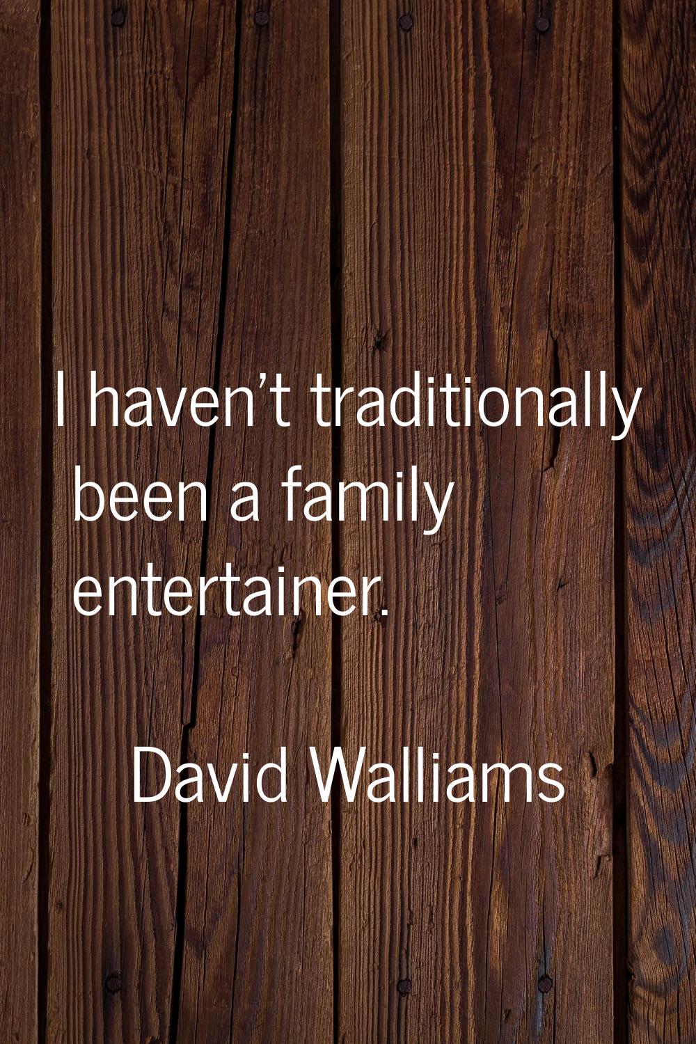 I haven't traditionally been a family entertainer.