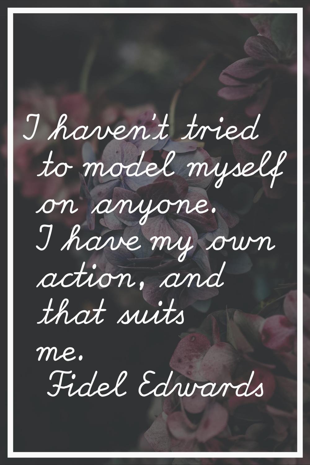 I haven't tried to model myself on anyone. I have my own action, and that suits me.