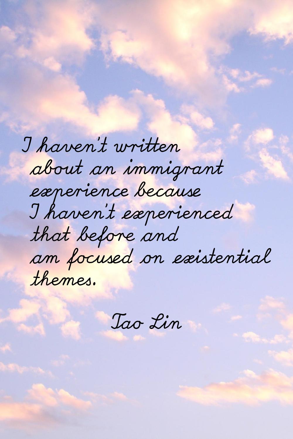 I haven't written about an immigrant experience because I haven't experienced that before and am fo