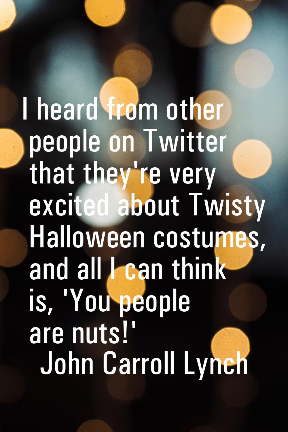 I heard from other people on Twitter that they're very excited about Twisty Halloween costumes, and
