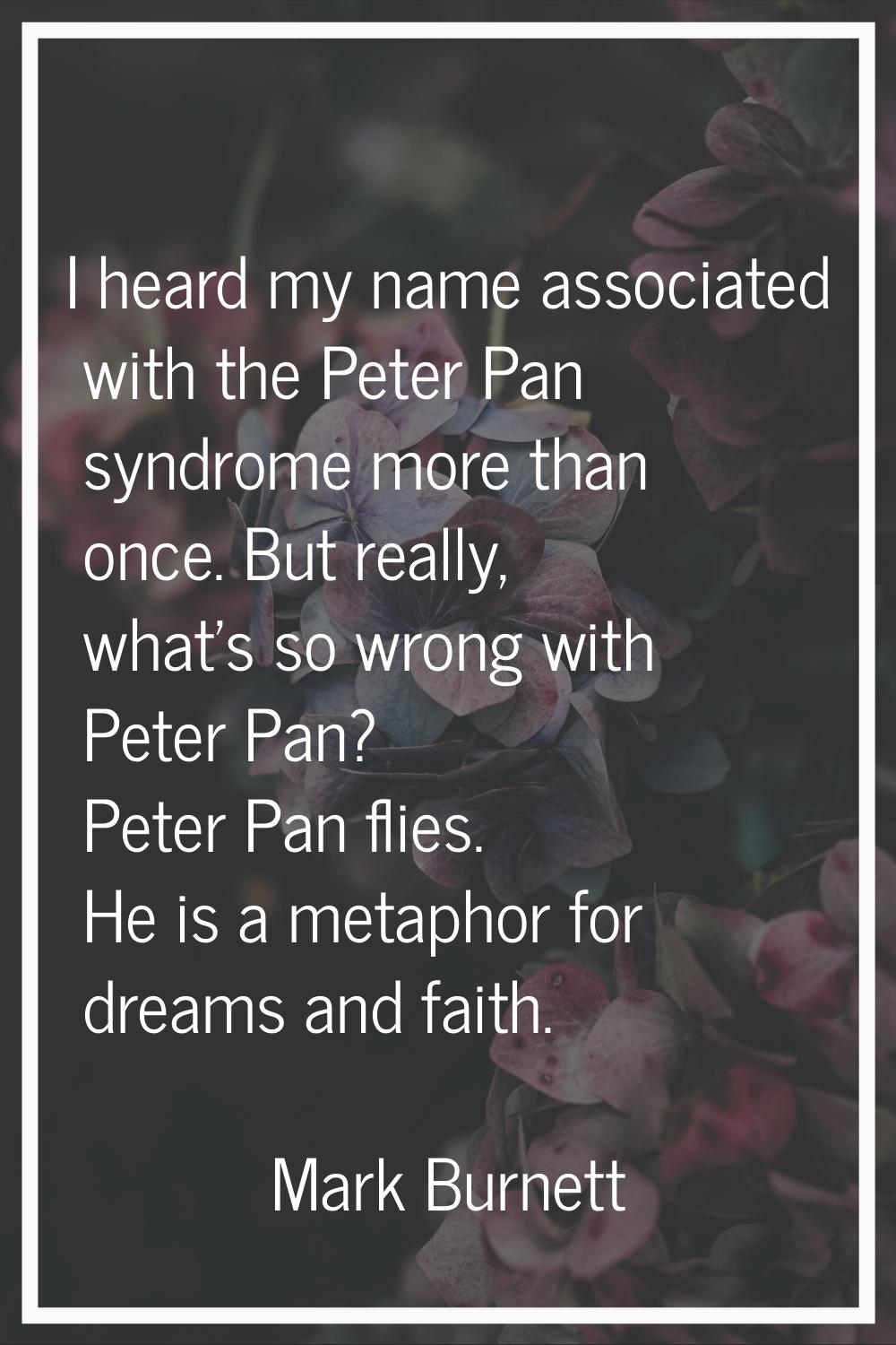 I heard my name associated with the Peter Pan syndrome more than once. But really, what's so wrong 